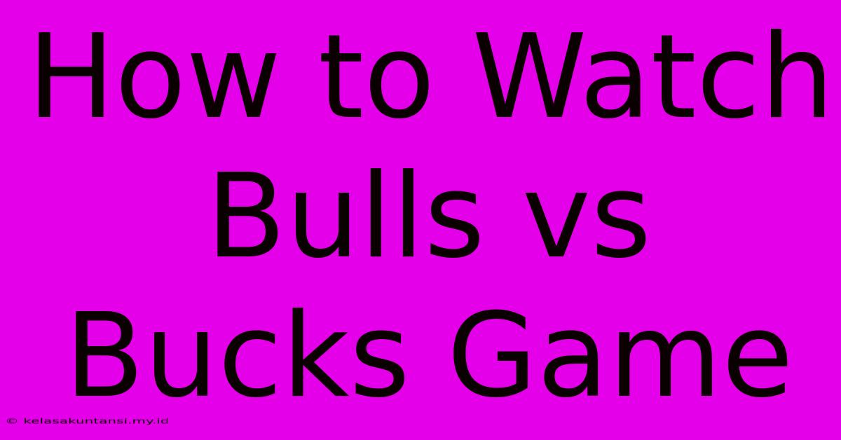 How To Watch Bulls Vs Bucks Game