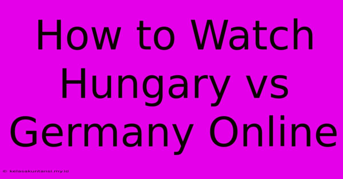 How To Watch Hungary Vs Germany Online