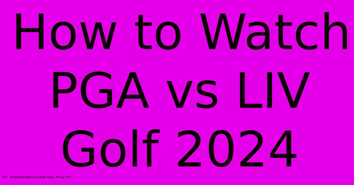 How To Watch PGA Vs LIV Golf 2024