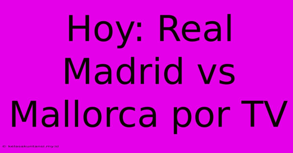 Hoy: Real Madrid Vs Mallorca Por TV