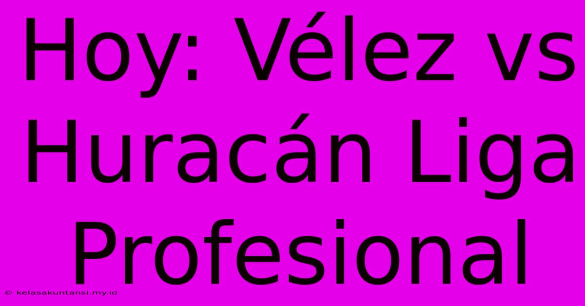 Hoy: Vélez Vs Huracán Liga Profesional