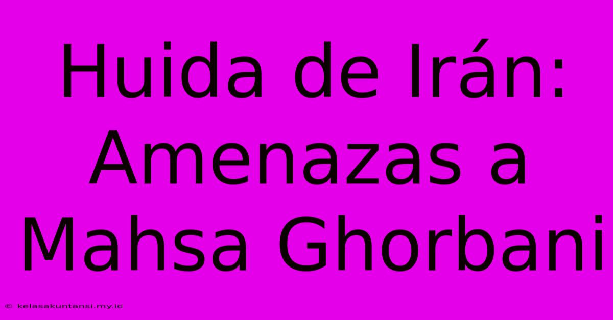 Huida De Irán:  Amenazas A Mahsa Ghorbani