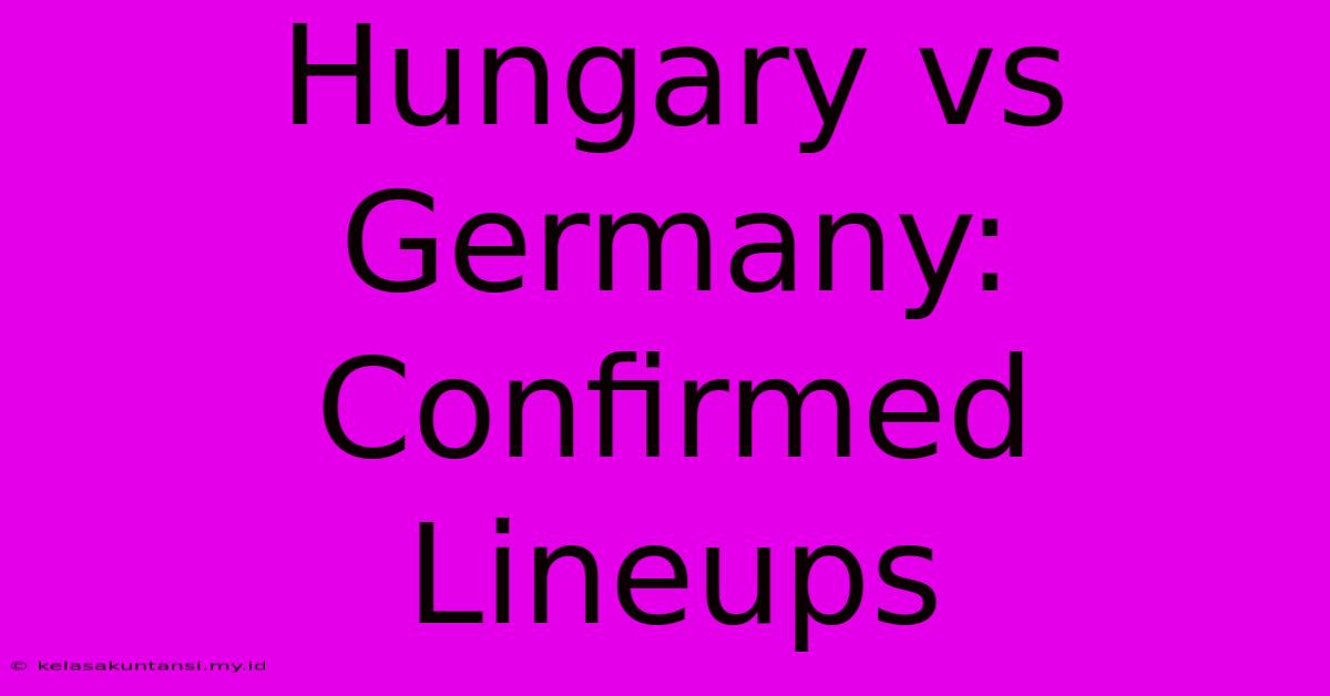 Hungary Vs Germany: Confirmed Lineups