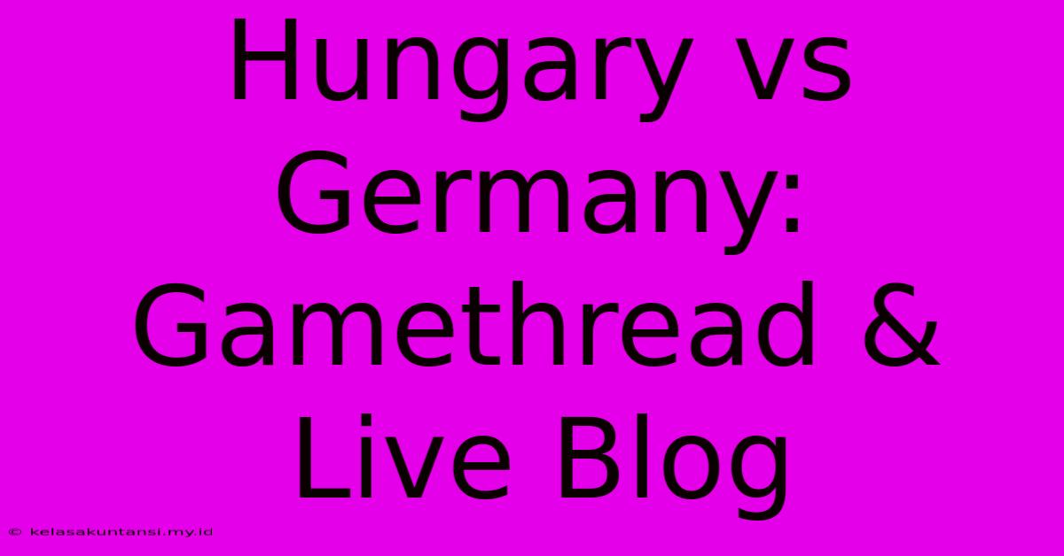 Hungary Vs Germany: Gamethread & Live Blog