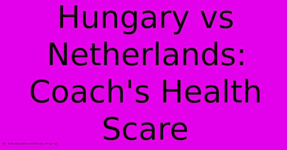 Hungary Vs Netherlands: Coach's Health Scare