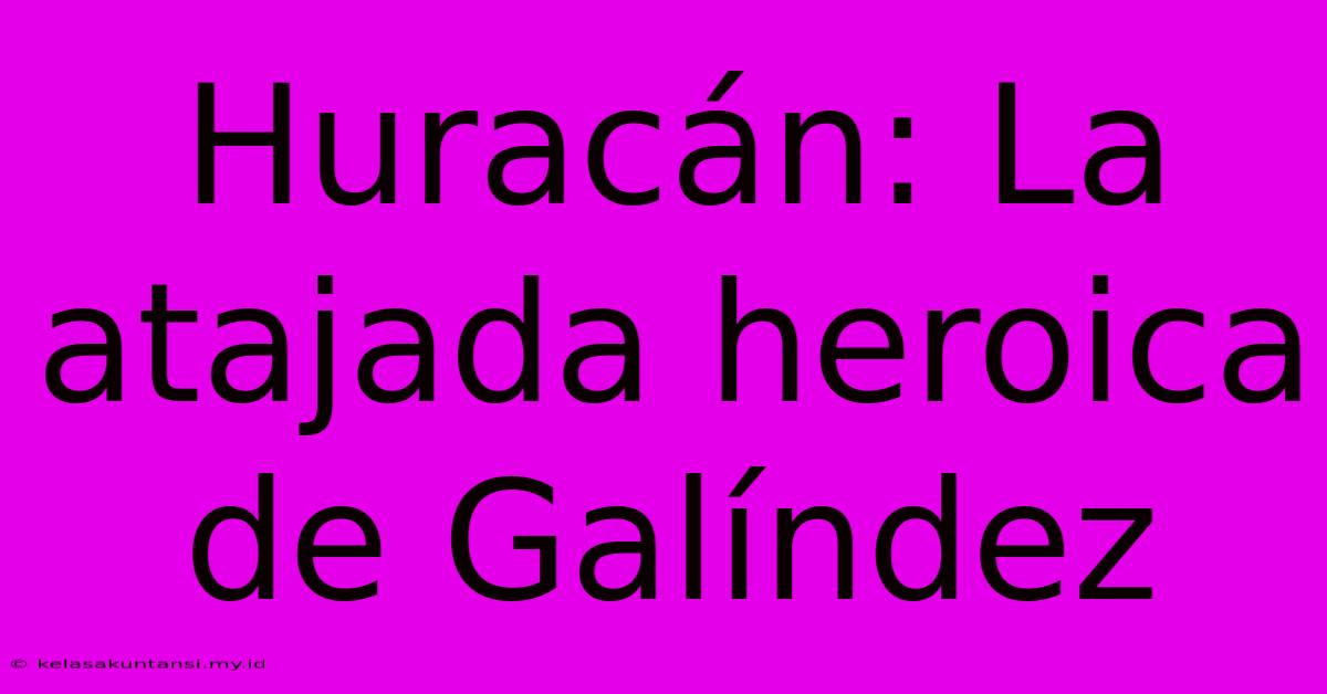 Huracán: La Atajada Heroica De Galíndez