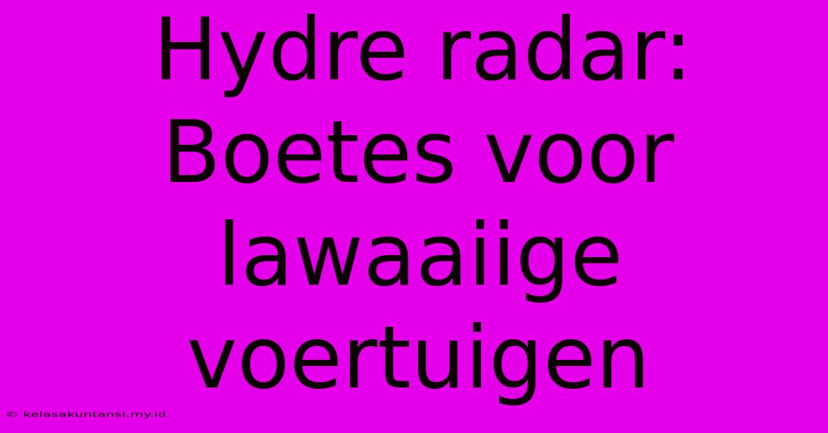 Hydre Radar: Boetes Voor Lawaaiige Voertuigen