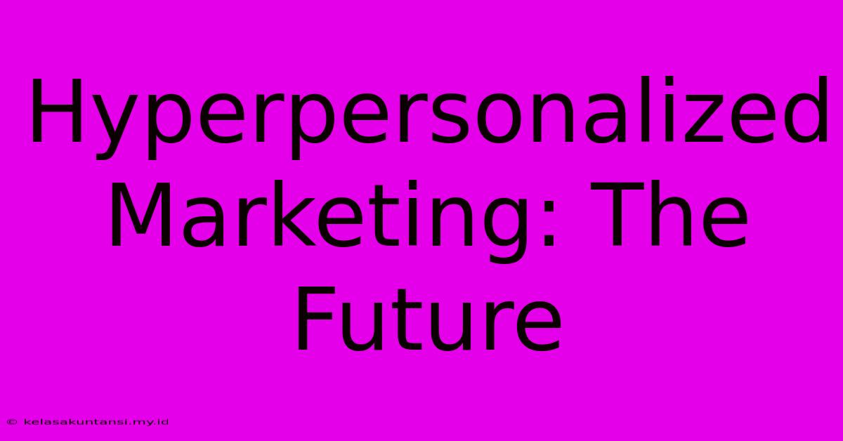 Hyperpersonalized Marketing: The Future