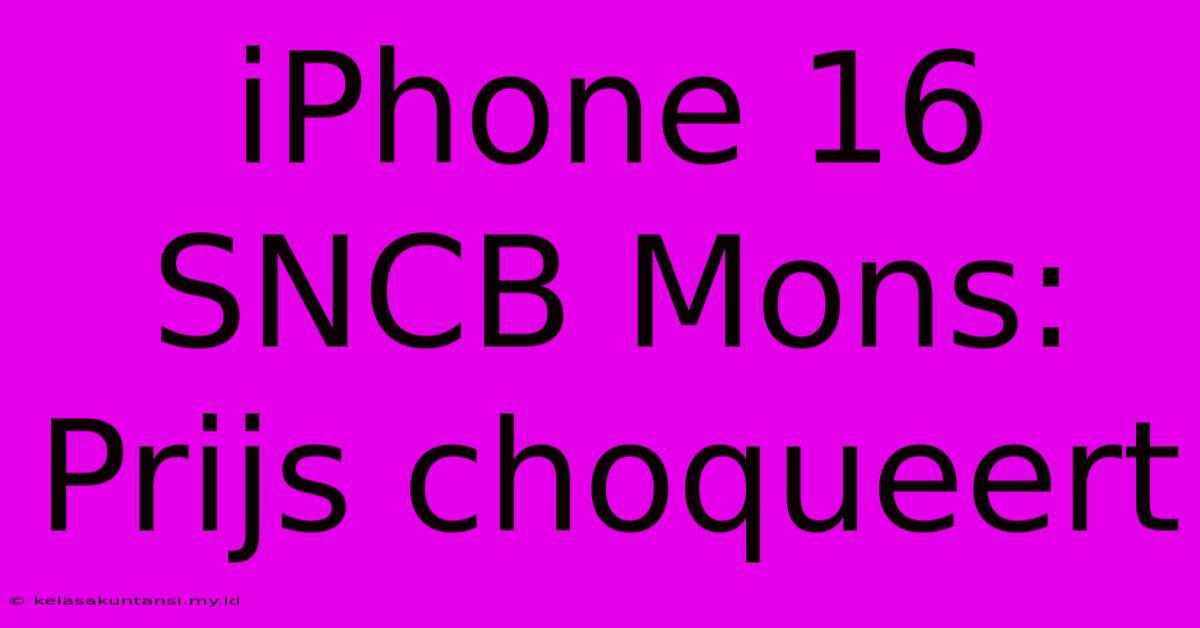 IPhone 16 SNCB Mons: Prijs Choqueert