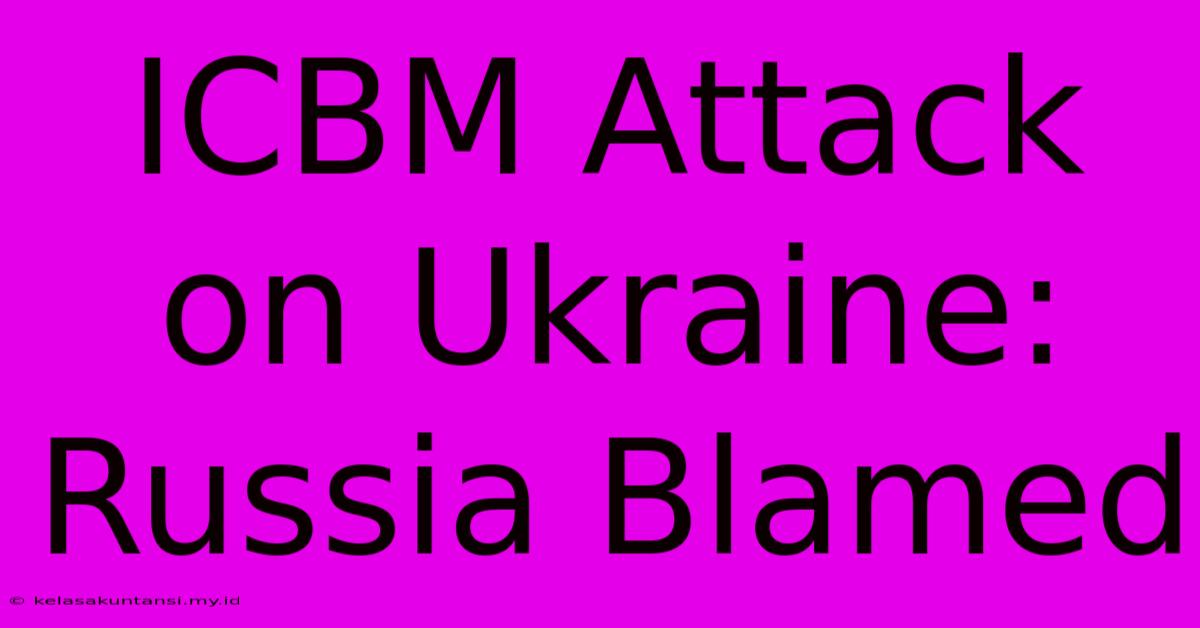 ICBM Attack On Ukraine: Russia Blamed