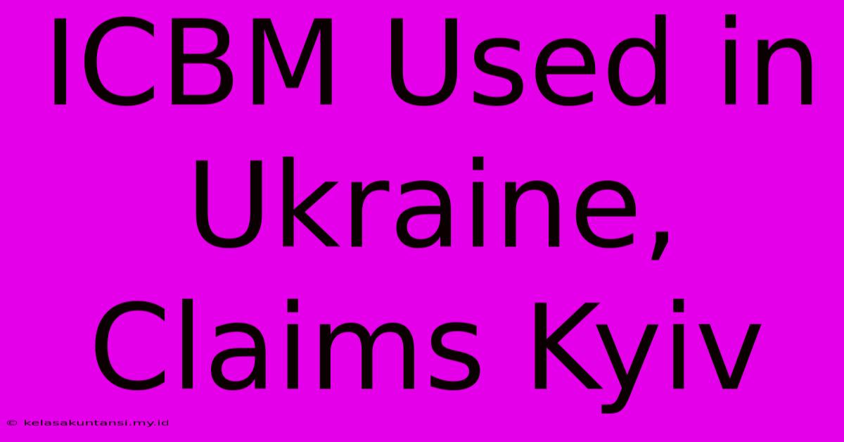 ICBM Used In Ukraine, Claims Kyiv