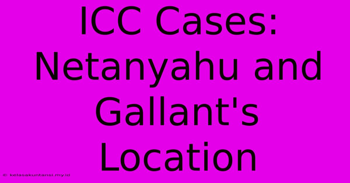 ICC Cases: Netanyahu And Gallant's Location