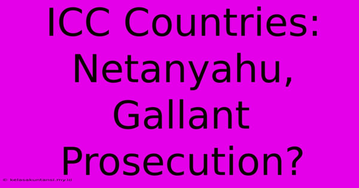 ICC Countries: Netanyahu, Gallant Prosecution?