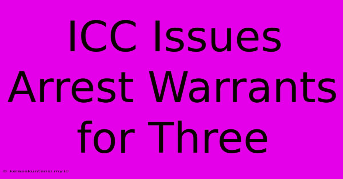 ICC Issues Arrest Warrants For Three