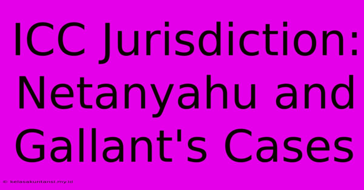 ICC Jurisdiction: Netanyahu And Gallant's Cases