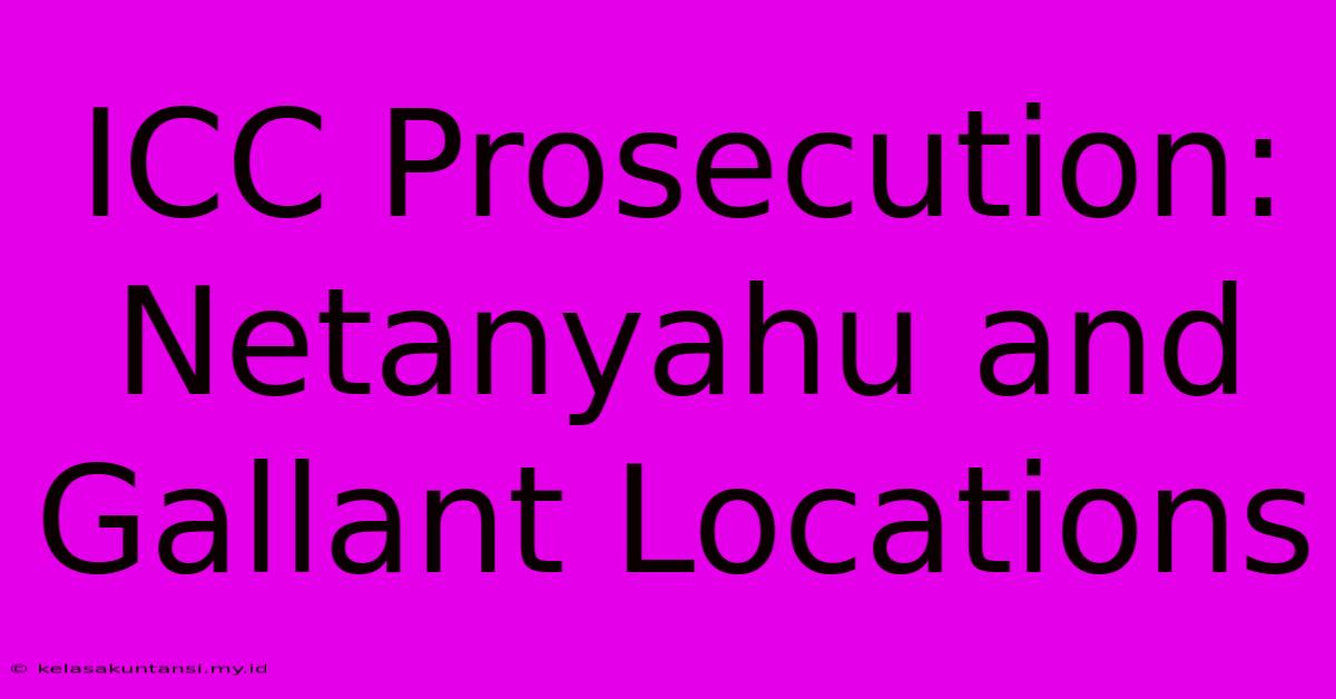 ICC Prosecution: Netanyahu And Gallant Locations