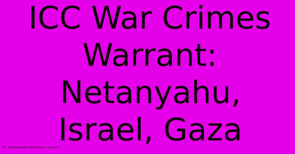 ICC War Crimes Warrant: Netanyahu, Israel, Gaza