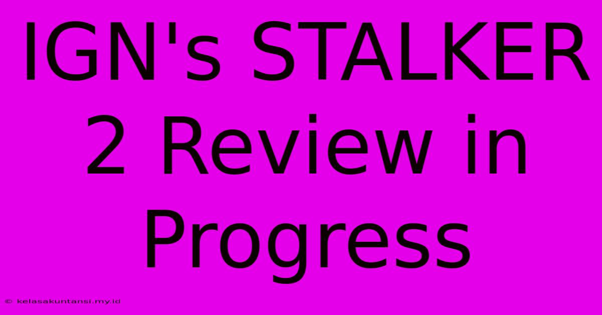 IGN's STALKER 2 Review In Progress