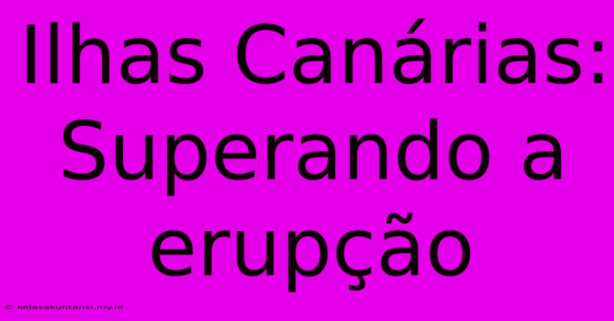 Ilhas Canárias: Superando A Erupção