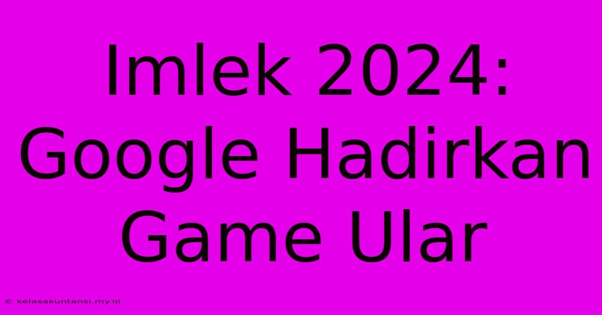 Imlek 2024: Google Hadirkan Game Ular