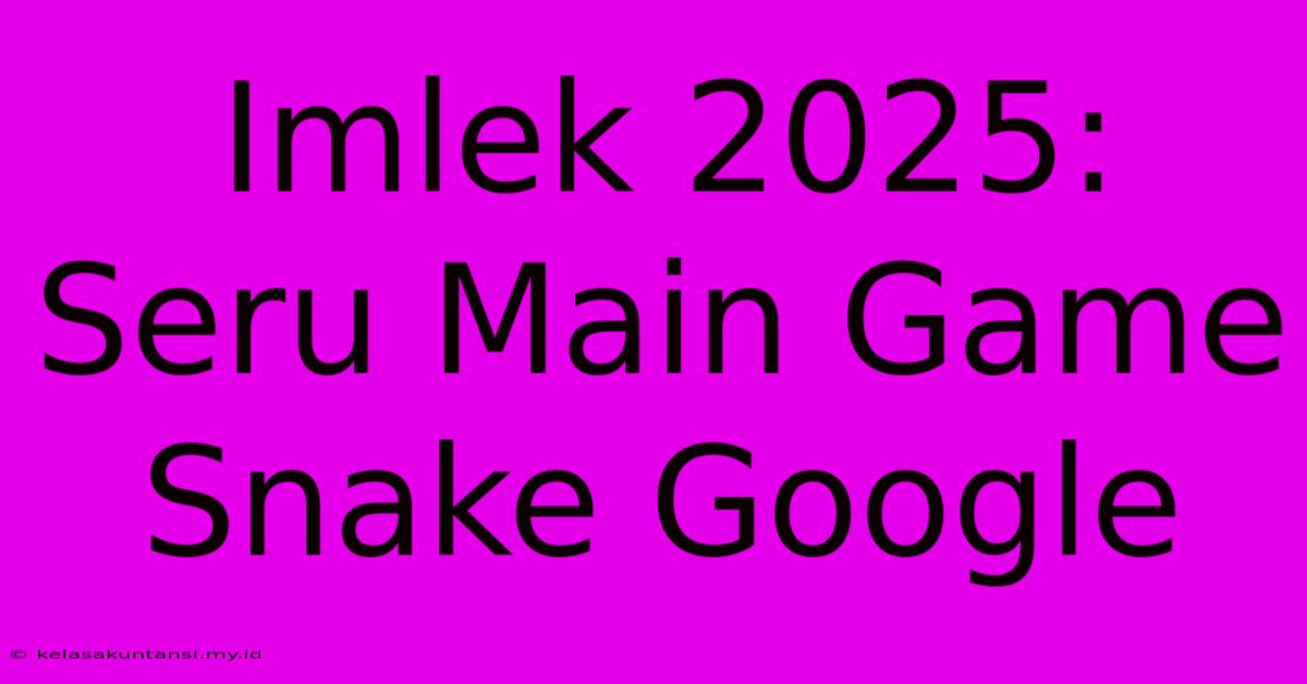 Imlek 2025: Seru Main Game Snake Google