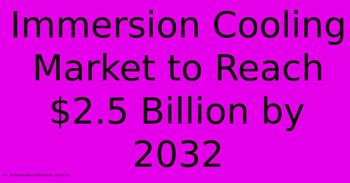 Immersion Cooling Market To Reach $2.5 Billion By 2032