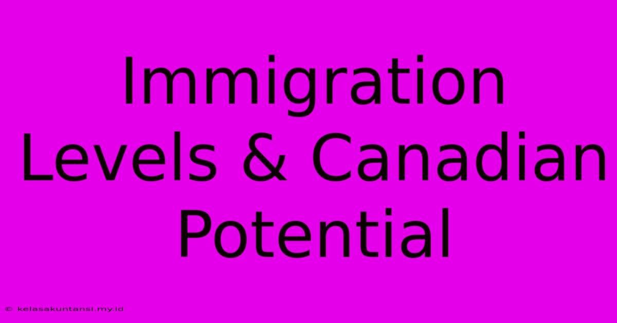 Immigration Levels & Canadian Potential