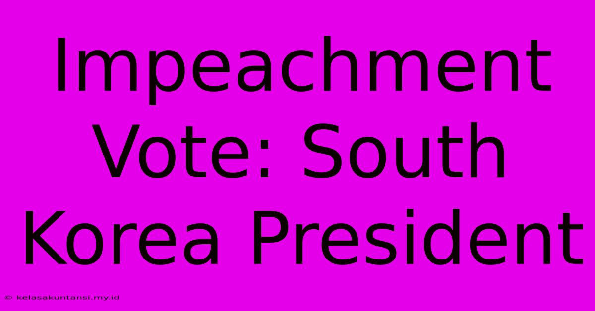 Impeachment Vote: South Korea President