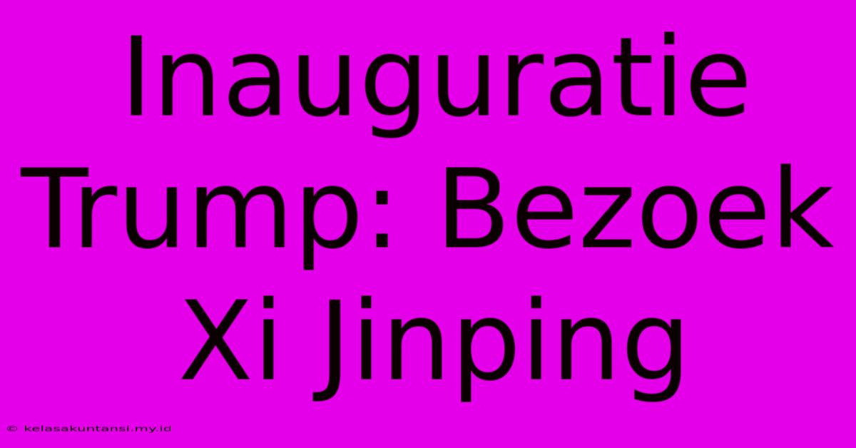 Inauguratie Trump: Bezoek Xi Jinping