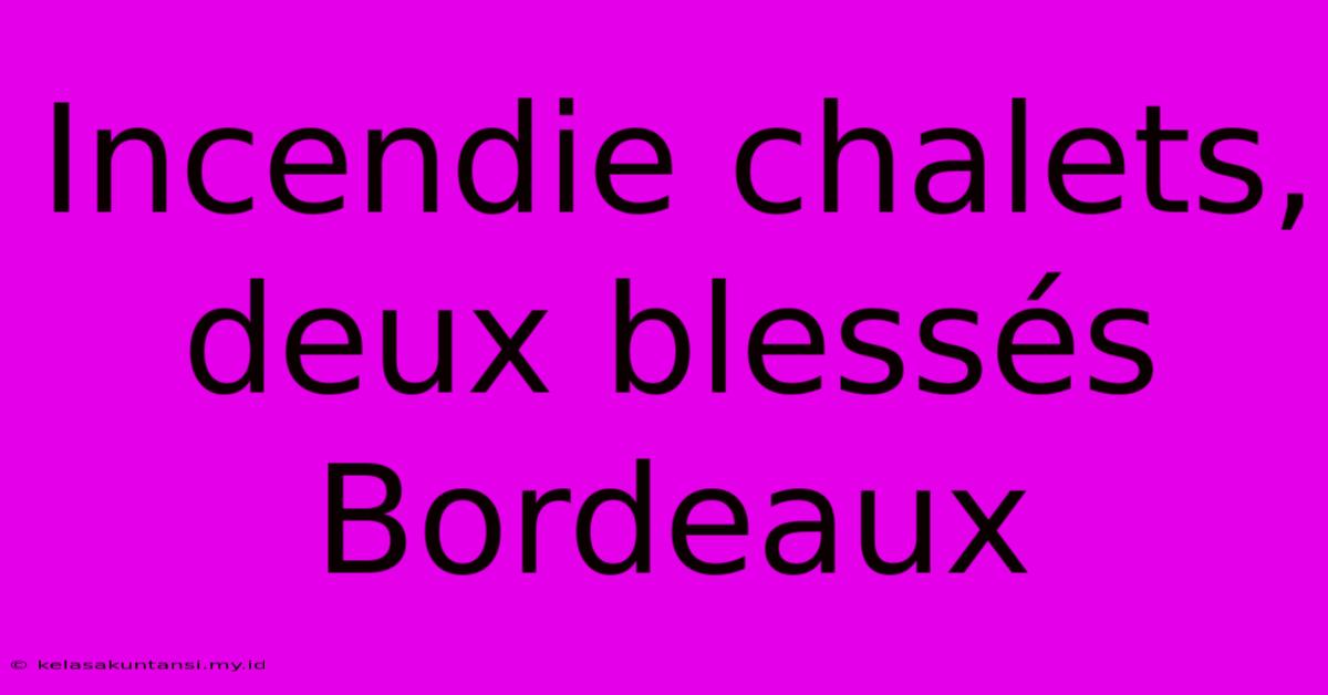 Incendie Chalets, Deux Blessés Bordeaux