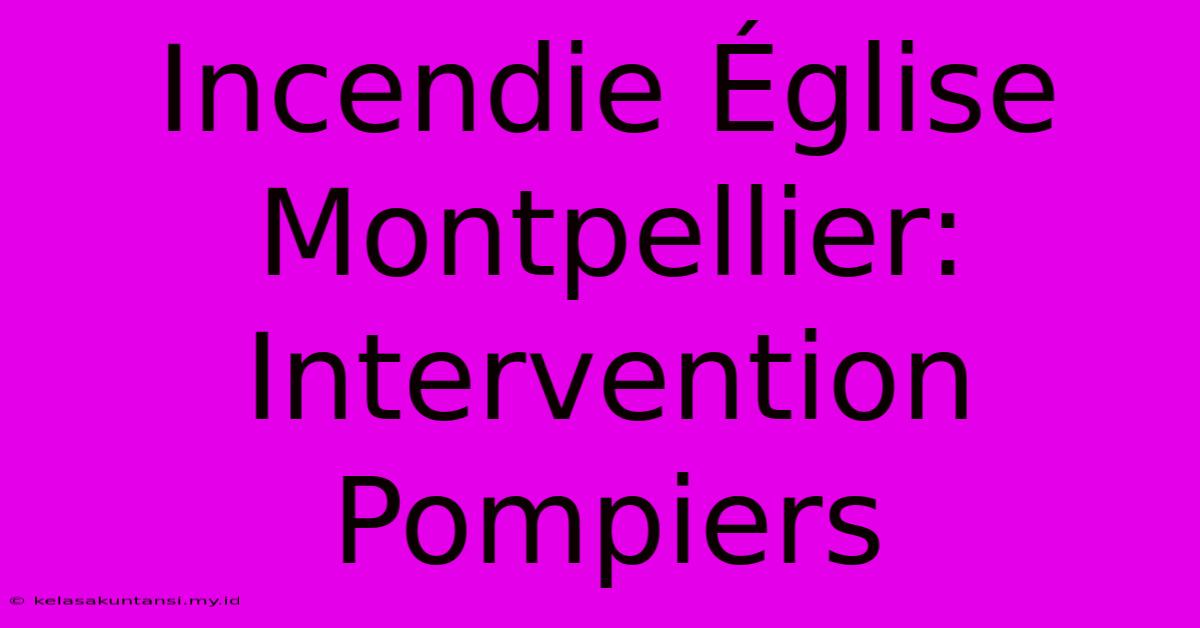 Incendie Église Montpellier: Intervention Pompiers