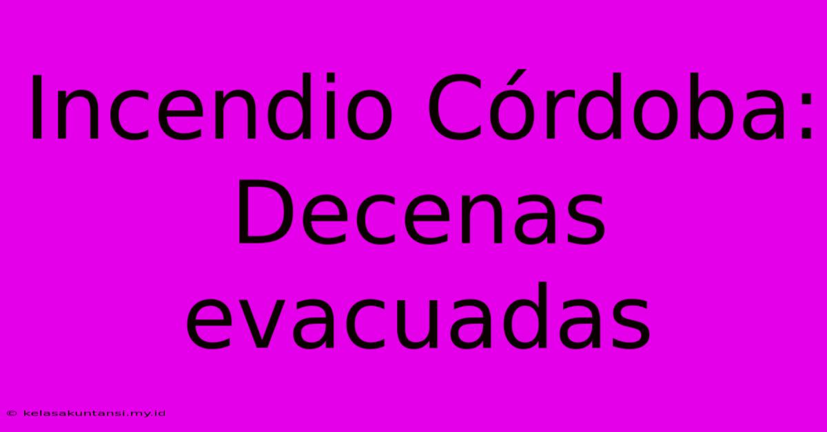 Incendio Córdoba: Decenas Evacuadas