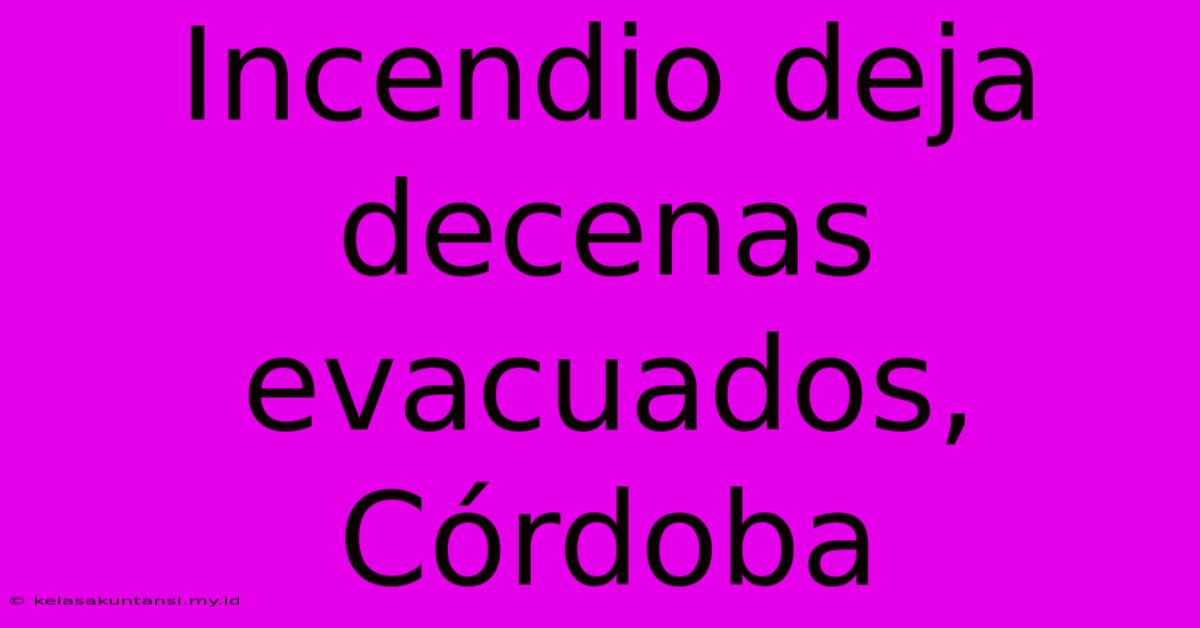 Incendio Deja Decenas Evacuados, Córdoba