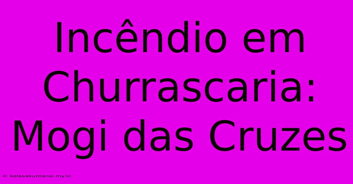 Incêndio Em Churrascaria: Mogi Das Cruzes