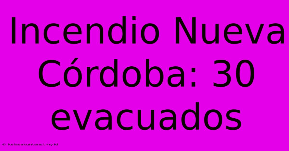 Incendio Nueva Córdoba: 30 Evacuados