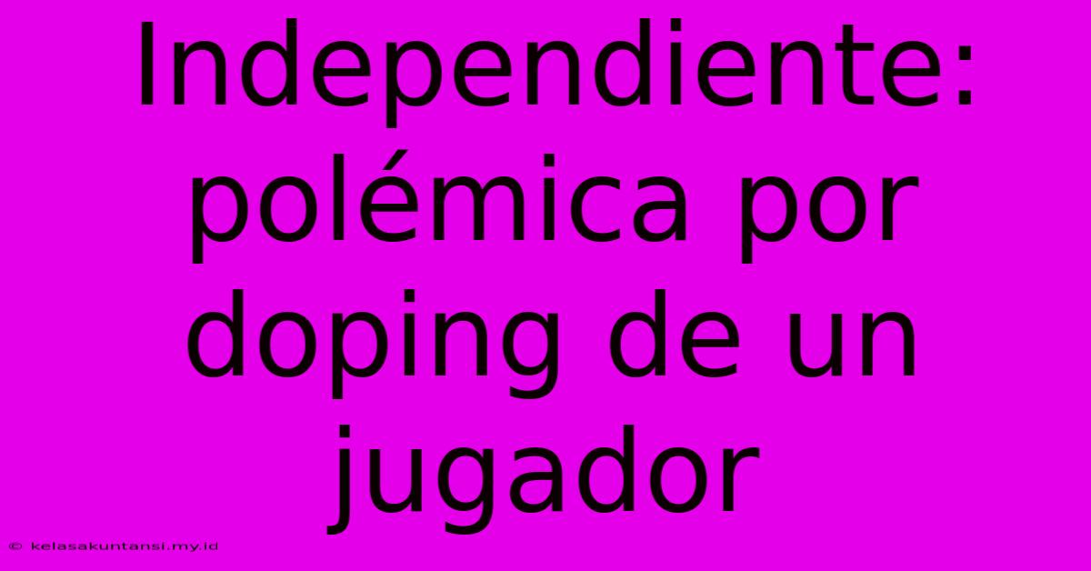 Independiente: Polémica Por Doping De Un Jugador