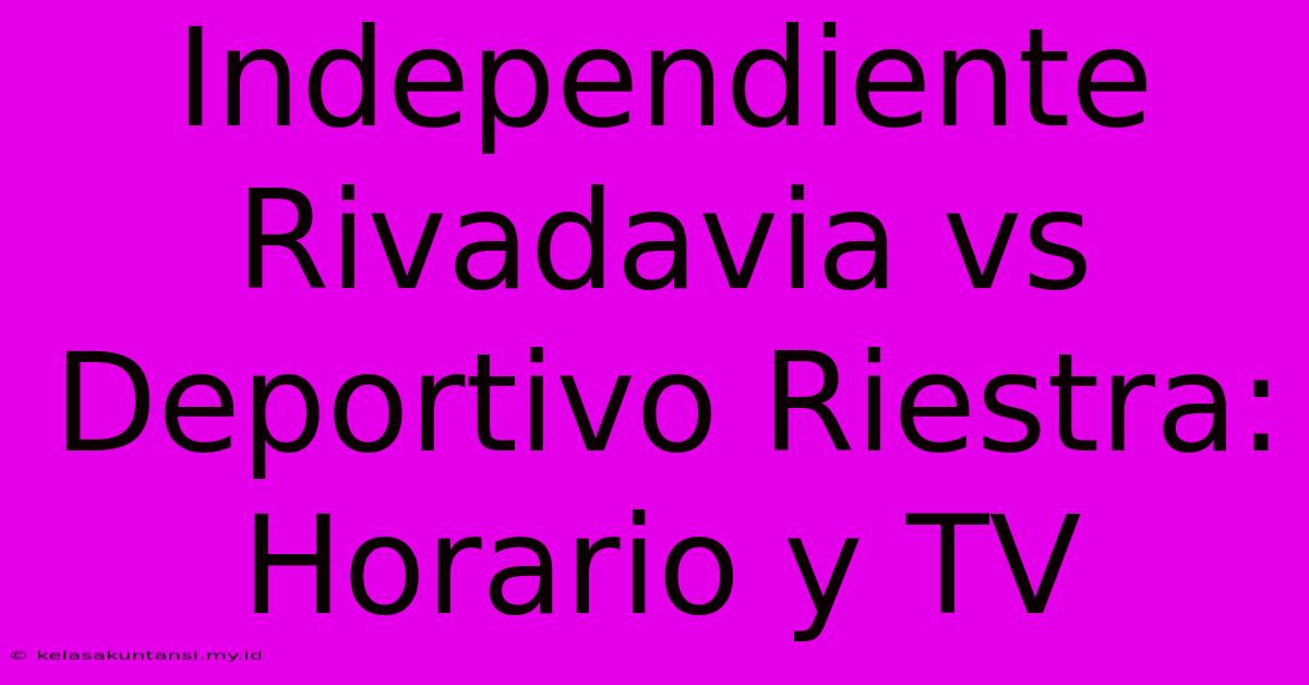 Independiente Rivadavia Vs Deportivo Riestra: Horario Y TV