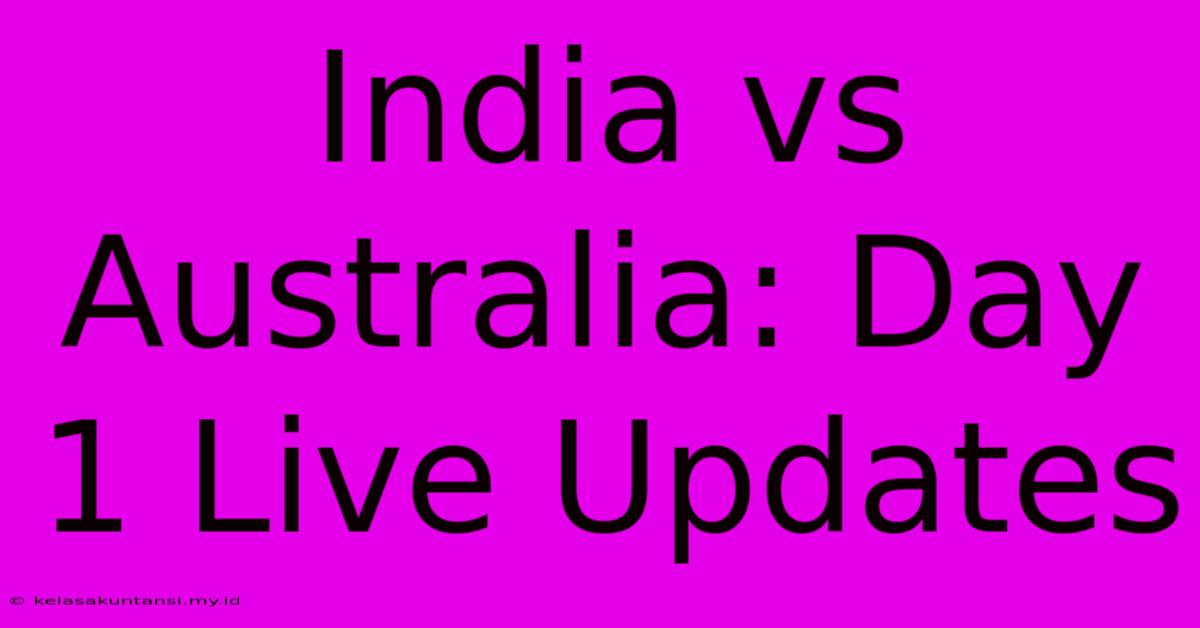 India Vs Australia: Day 1 Live Updates