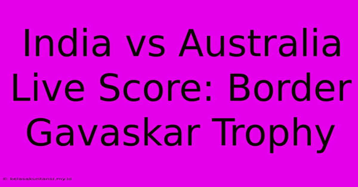 India Vs Australia Live Score: Border Gavaskar Trophy