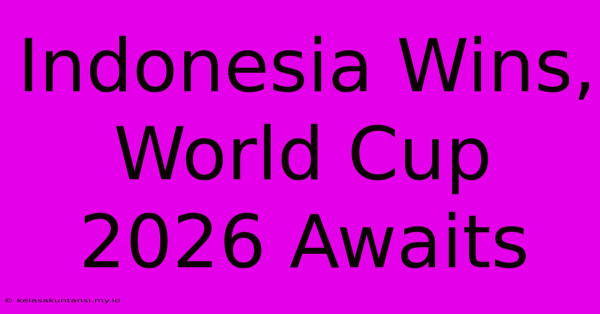 Indonesia Wins, World Cup 2026 Awaits