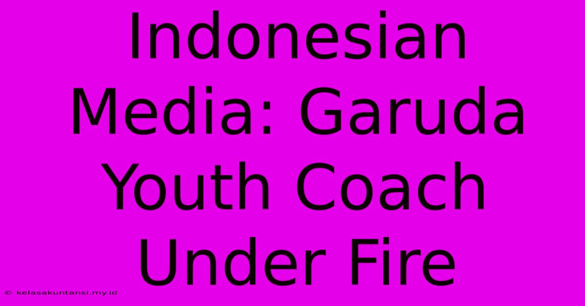 Indonesian Media: Garuda Youth Coach Under Fire