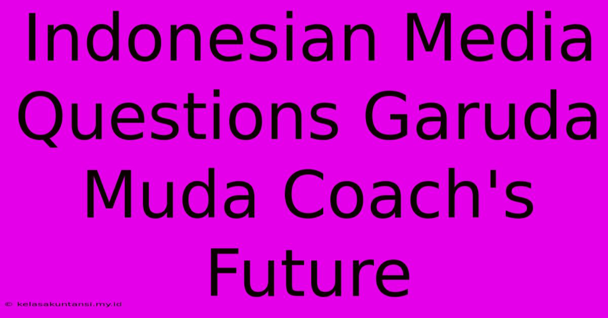 Indonesian Media Questions Garuda Muda Coach's Future