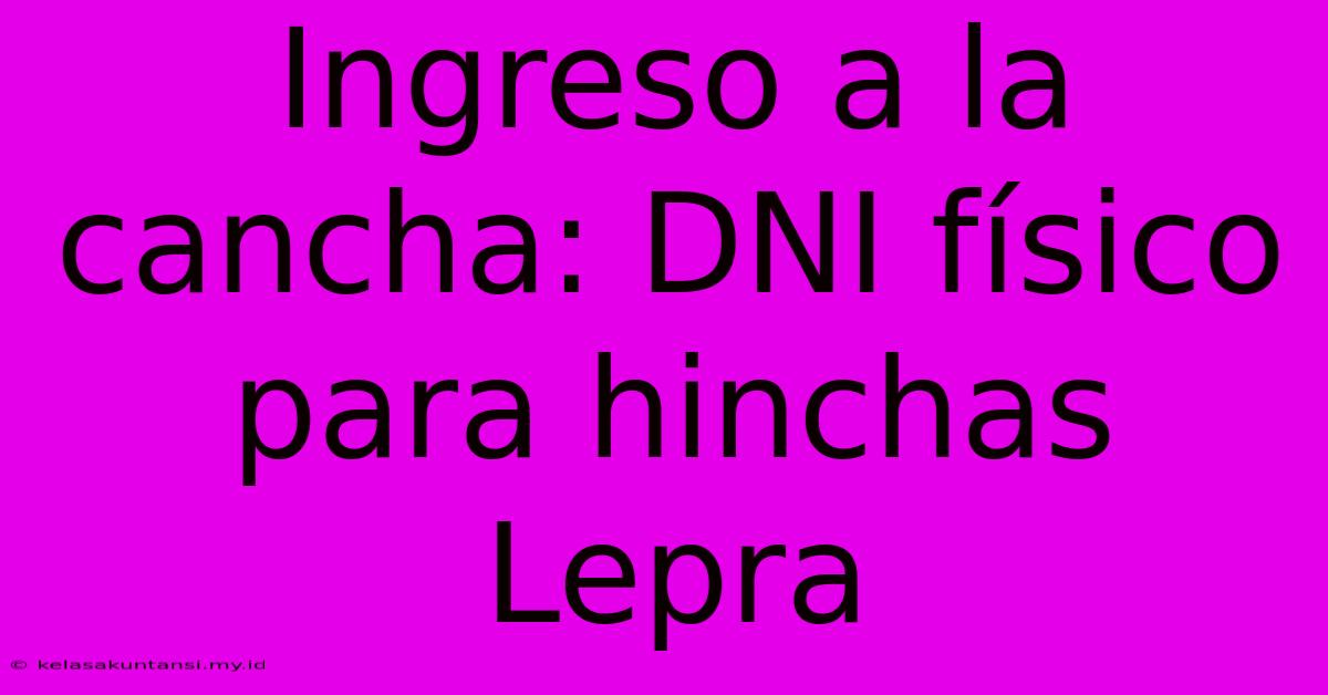 Ingreso A La Cancha: DNI Físico Para Hinchas Lepra