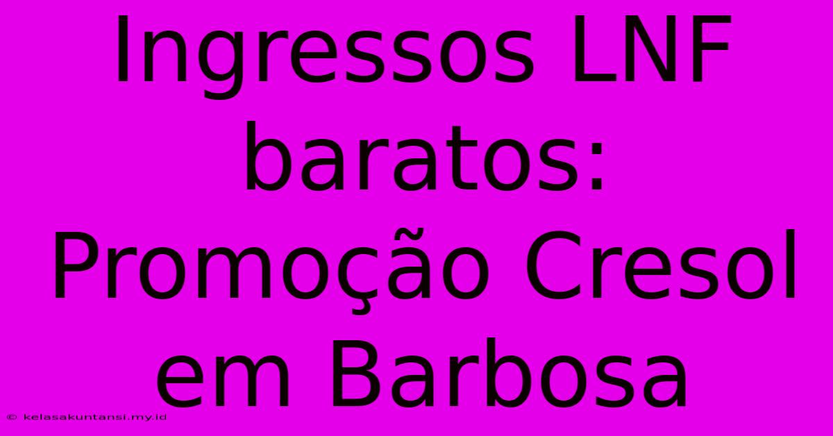 Ingressos LNF Baratos: Promoção Cresol Em Barbosa