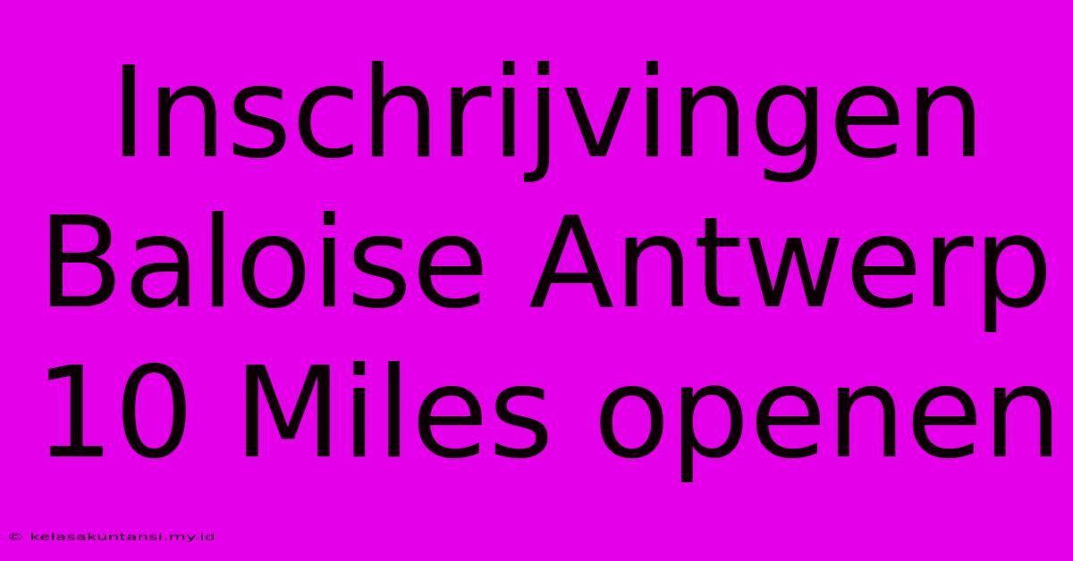 Inschrijvingen Baloise Antwerp 10 Miles Openen