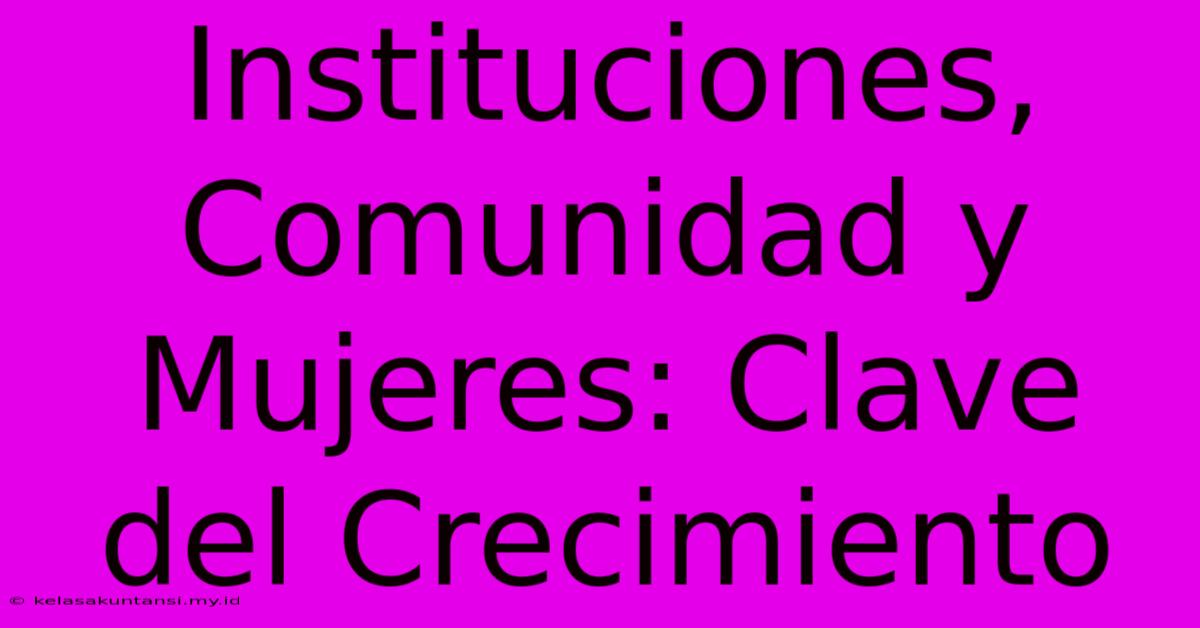 Instituciones, Comunidad Y Mujeres: Clave Del Crecimiento