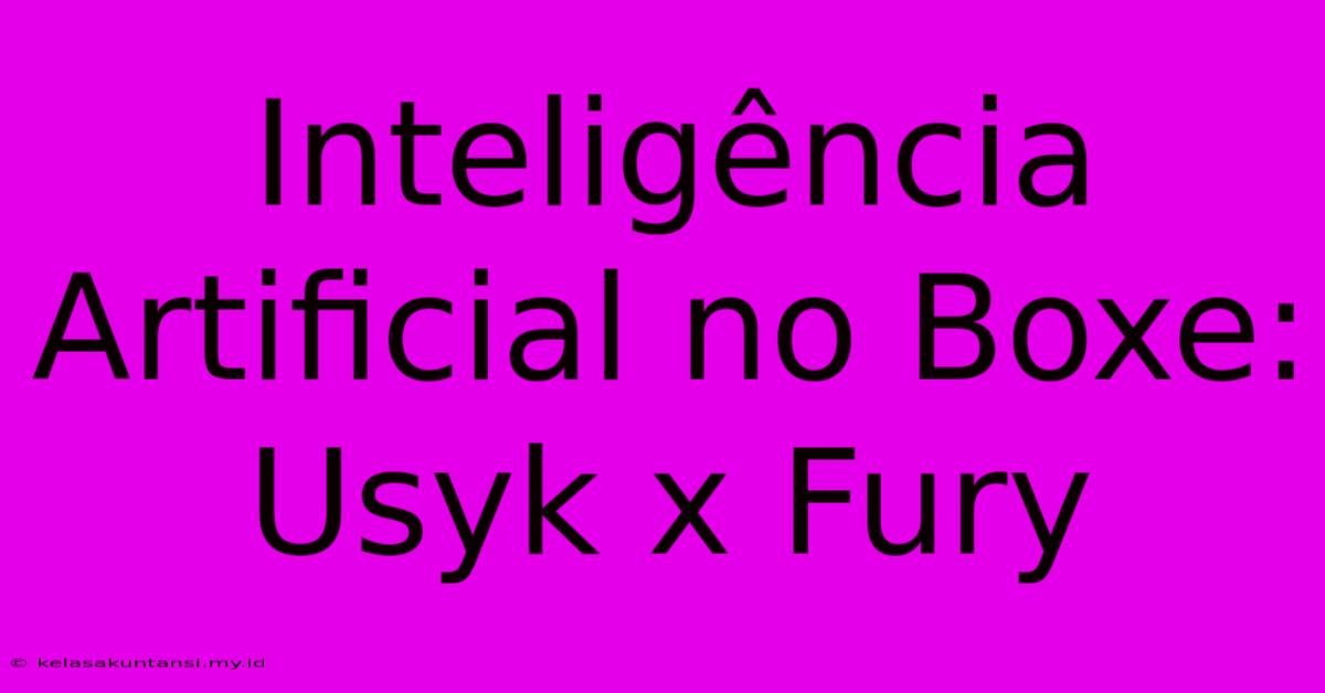 Inteligência Artificial No Boxe: Usyk X Fury