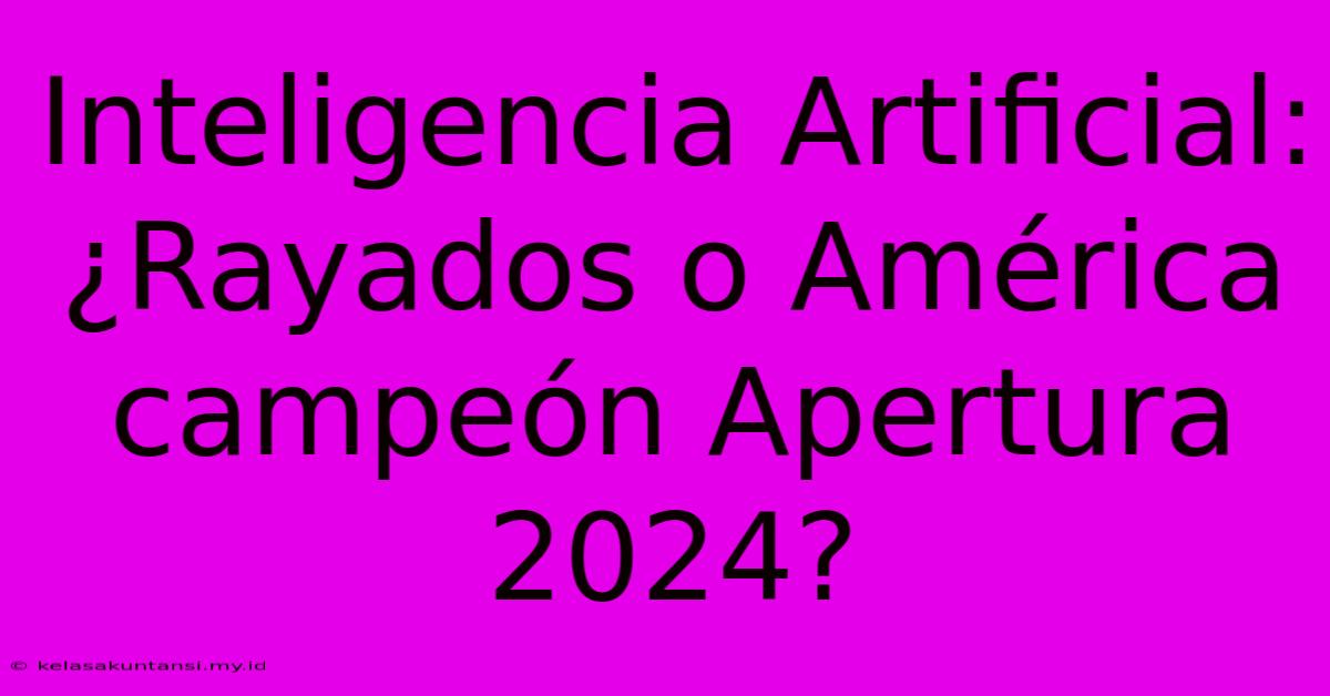 Inteligencia Artificial: ¿Rayados O América Campeón Apertura 2024?