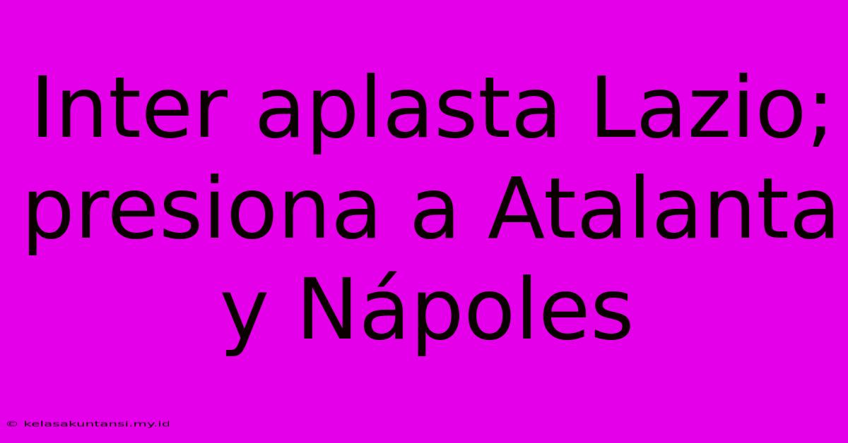 Inter Aplasta Lazio; Presiona A Atalanta Y Nápoles