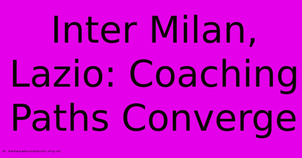 Inter Milan, Lazio: Coaching Paths Converge